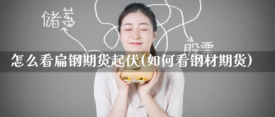 怎么看扁钢期货起伏(如何看钢材期货) (https://www.ynbygsw.com/) 期货入门 第1张