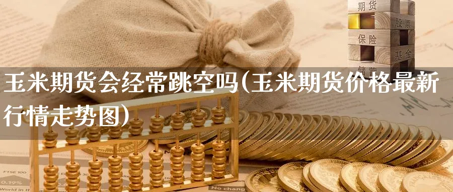 玉米期货会经常跳空吗(玉米期货价格最新行情走势图) (https://www.ynbygsw.com/) 股票推荐 第1张