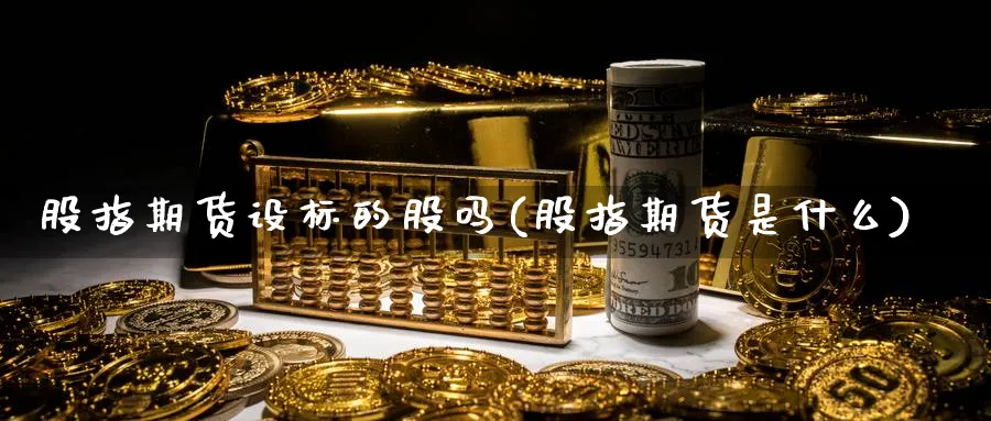 股指期货设标的股吗(股指期货是什么) 期货手续费 第1张-财经圈 股指期货设标的股吗(股指期货是什么) (https://www.ynbygsw.com/) 期货手续费 第1张