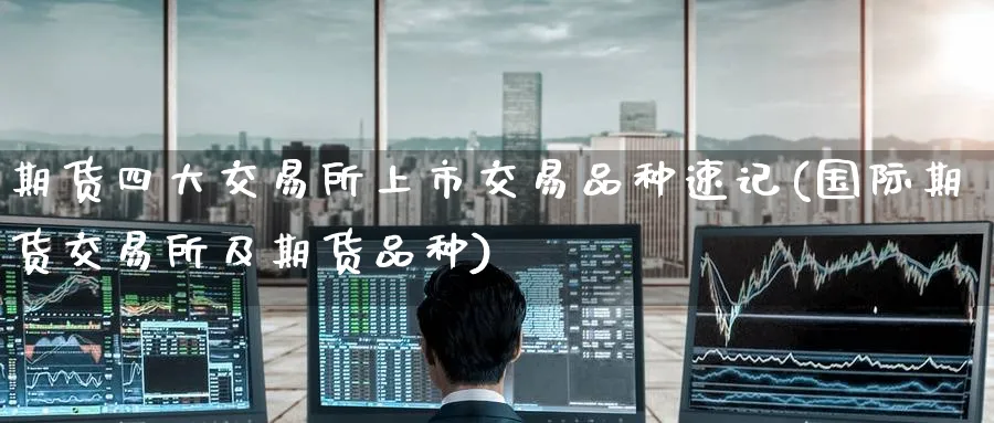 期货四大交易所上市交易品种速记(国际期货交易所及期货品种) (https://www.ynbygsw.com/) 期货手续费 第1张