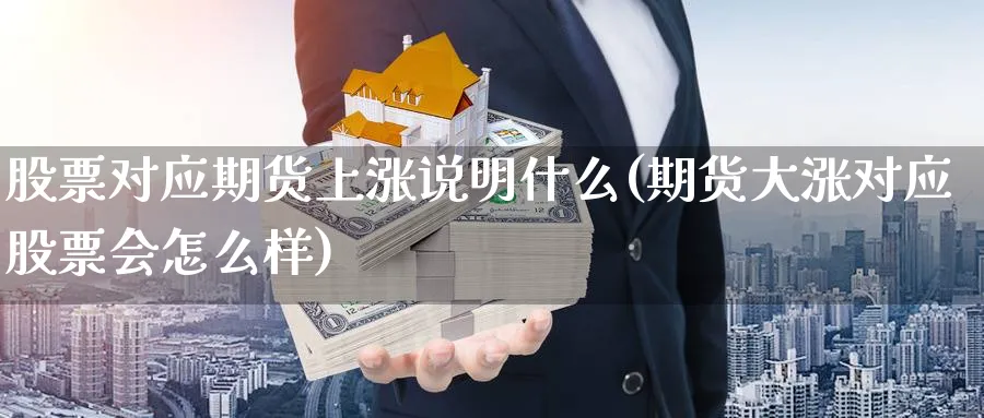 股票对应期货上涨说明什么(期货大涨对应股票会怎么样) (https://www.ynbygsw.com/) 期货学习 第1张
