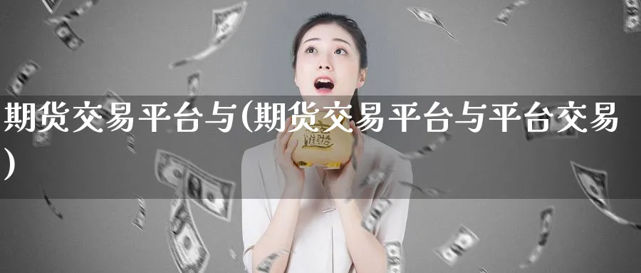 期货交易平台与(期货交易平台与平台交易) (https://www.ynbygsw.com/) 国际期货 第1张