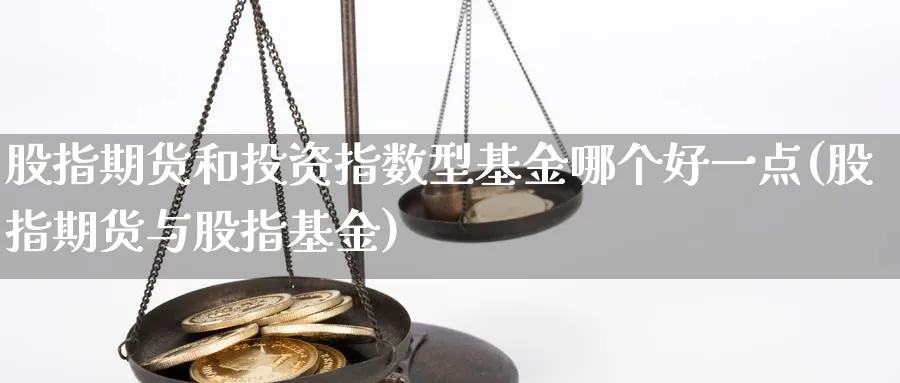 股指期货和投资指数型基金哪个好一点(股指期货与股指基金) (https://www.ynbygsw.com/) 恒指期货 第1张