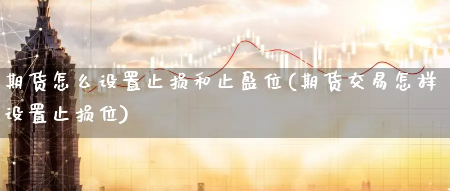 期货怎么设置止损和止盈位(期货交易怎样设置止损位) (https://www.ynbygsw.com/) 基金投资 第1张