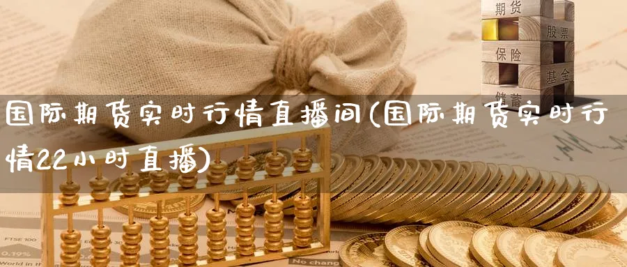 国际期货实时行情直播间(国际期货实时行情22小时直播) (https://www.ynbygsw.com/) 期货软件 第1张
