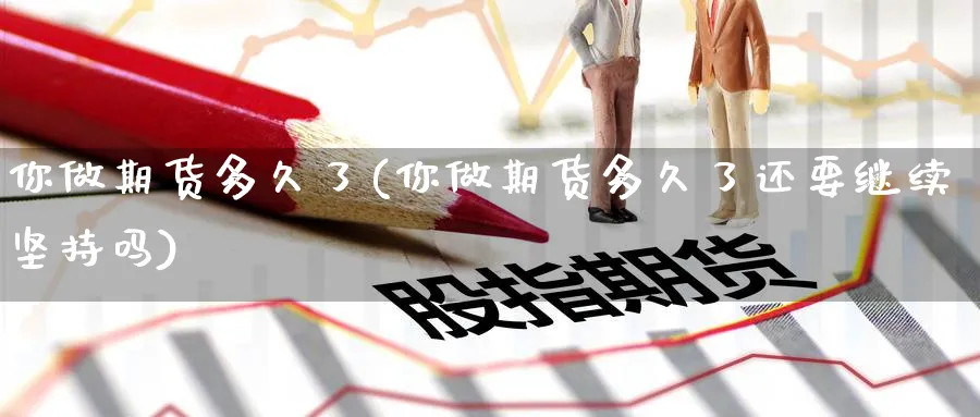 你做期货多久了(你做期货多久了还要继续坚持吗) (https://www.ynbygsw.com/) 国际期货 第1张