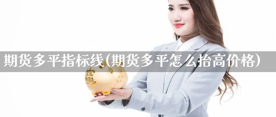 期货多平指标线(期货多平怎么抬高价格) (https://www.ynbygsw.com/) 期货行情 第1张