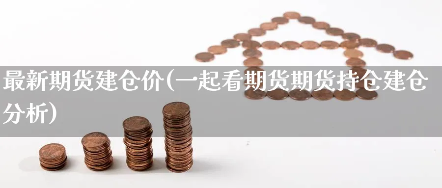 最新期货建仓价(一起看期货期货持仓建仓分析) 道指期货 第1张-财经圈 最新期货建仓价(一起看期货期货持仓建仓分析) (https://www.ynbygsw.com/) 道指期货 第1张