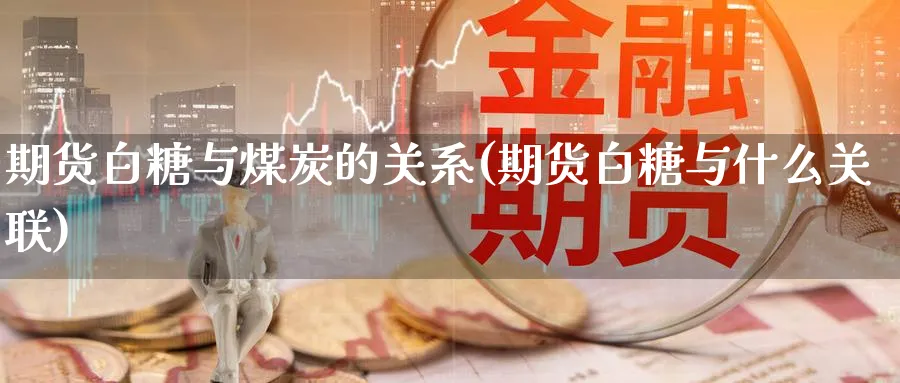 期货白糖与煤炭的关系(期货白糖与什么关联) (https://www.ynbygsw.com/) 恒指期货 第1张