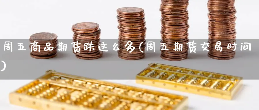 周五商品期货跌这么多(周五期货交易时间) (https://www.ynbygsw.com/) 内盘期货 第1张