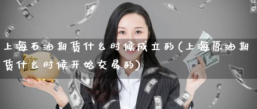 上海石油期货什么时候成立的(上海原油期货什么时候开始交易的) (https://www.ynbygsw.com/) 纳指期货 第1张