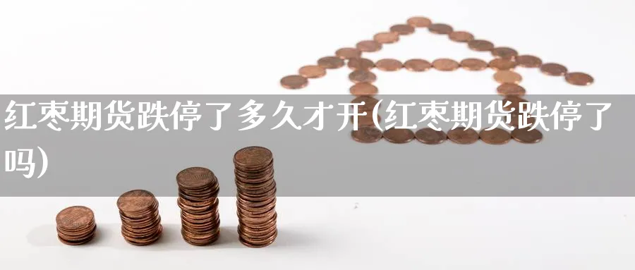红枣期货跌停了多久才开(红枣期货跌停了吗) (https://www.ynbygsw.com/) 期货手续费 第1张
