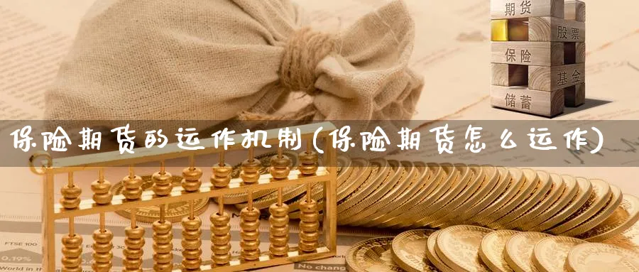 保险期货的运作机制(保险期货怎么运作) 德指期货 第1张-财经圈 保险期货的运作机制(保险期货怎么运作) (https://www.ynbygsw.com/) 德指期货 第1张