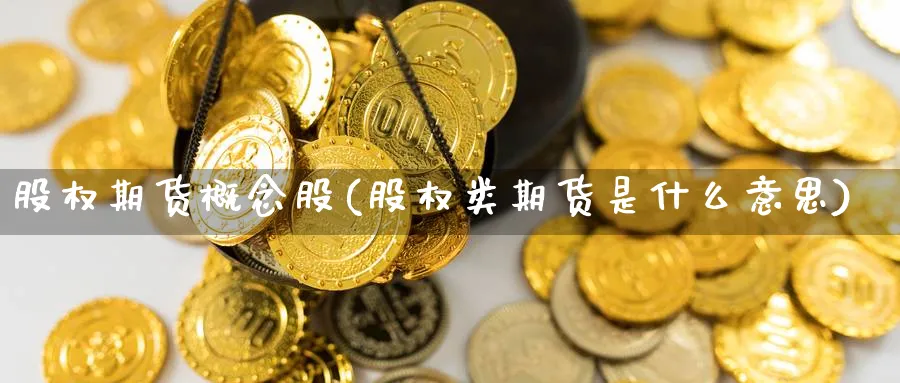 股权期货概念股(股权类期货是什么意思) 期货入门 第1张-财经圈 股权期货概念股(股权类期货是什么意思) (https://www.ynbygsw.com/) 期货入门 第1张