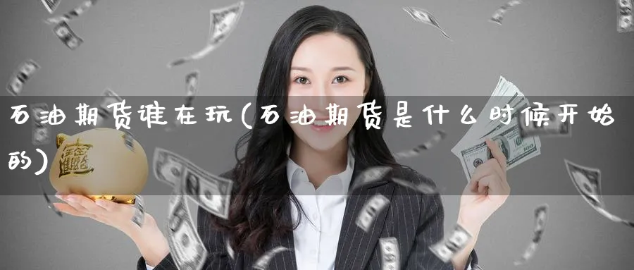 石油期货谁在玩(石油期货是什么时候开始的) (https://www.ynbygsw.com/) 黄金期货 第1张