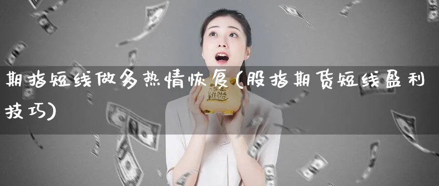期指短线做多热情恢复(股指期货短线盈利技巧) (https://www.ynbygsw.com/) 期货平台 第1张