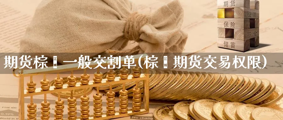 期货棕榈一般交割单(棕榈期货交易权限) 基金投资 第1张-财经圈 期货棕榈一般交割单(棕榈期货交易权限) (https://www.ynbygsw.com/) 基金投资 第1张