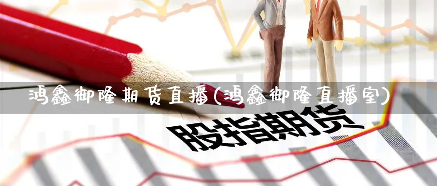 鸿鑫御隆期货直播(鸿鑫御隆直播室) 纳指期货 第1张-财经圈 鸿鑫御隆期货直播(鸿鑫御隆直播室) (https://www.ynbygsw.com/) 纳指期货 第1张