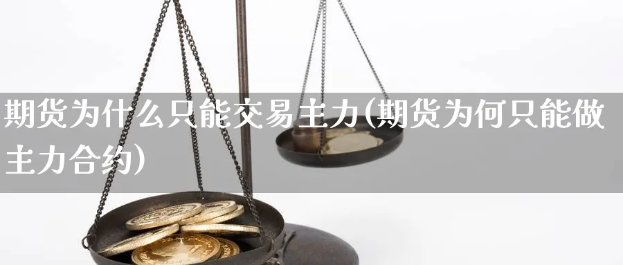 期货为什么只能交易主力(期货为何只能做主力合约) (https://www.ynbygsw.com/) 基金投资 第1张