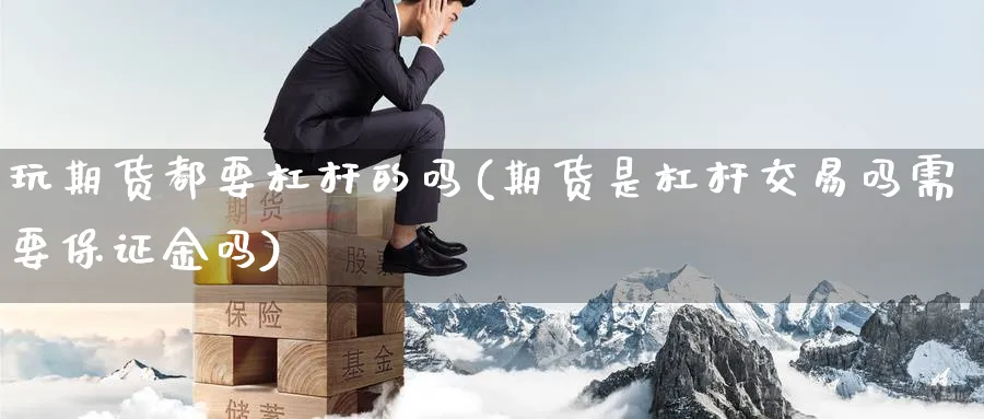 玩期货都要杠杆的吗(期货是杠杆交易吗需要保证金吗) (https://www.ynbygsw.com/) 期货平台 第1张