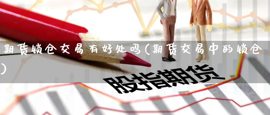 期货锁仓交易有好处吗(期货交易中的锁仓) (https://www.ynbygsw.com/) 期货平台 第1张