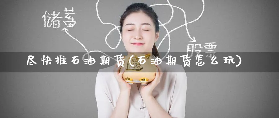 尽快推石油期货(石油期货怎么玩) (https://www.ynbygsw.com/) 国际期货 第1张