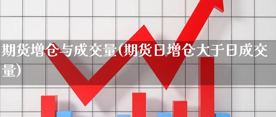 期货增仓与成交量(期货日增仓大于日成交量) (https://www.ynbygsw.com/) 股票推荐 第1张