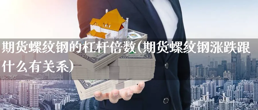 期货螺纹钢的杠杆倍数(期货螺纹钢涨跌跟什么有关系) (https://www.ynbygsw.com/) 期货开户 第1张