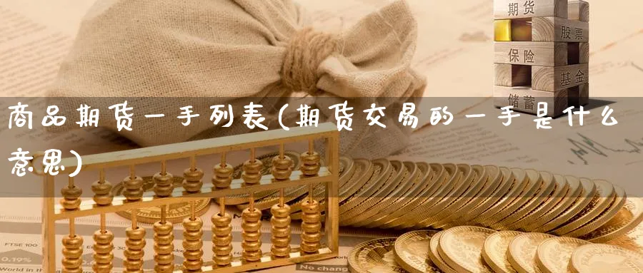 商品期货一手列表(期货交易的一手是什么意思) (https://www.ynbygsw.com/) 股票推荐 第1张