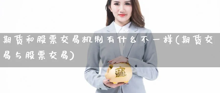 期货和股票交易机制有什么不一样(期货交易与股票交易) 期货软件 第1张-财经圈 期货和股票交易机制有什么不一样(期货交易与股票交易) (https://www.ynbygsw.com/) 期货软件 第1张