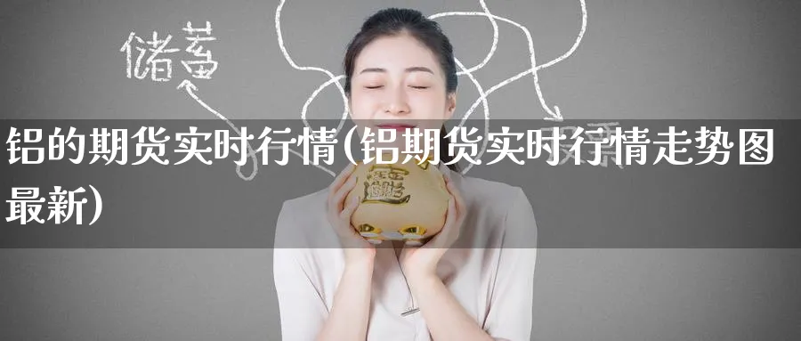 铝的期货实时行情(铝期货实时行情走势图最新) (https://www.ynbygsw.com/) 期货行情 第1张