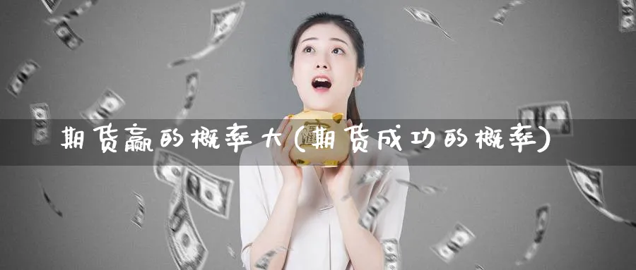 期货赢的概率大(期货成功的概率) (https://www.ynbygsw.com/) 期货软件 第1张