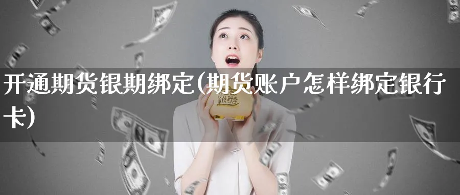 开通期货银期绑定(期货账户怎样绑定) (https://www.ynbygsw.com/) 基金投资 第1张