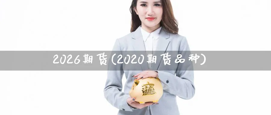 2026期货(2020期货品种) (https://www.ynbygsw.com/) 国际期货 第1张