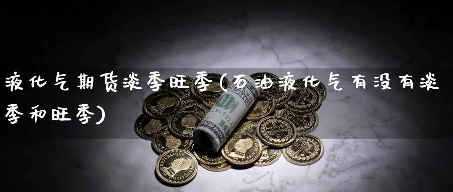 液化气期货淡季旺季(石油液化气有没有淡季和旺季) (https://www.ynbygsw.com/) 内盘期货 第1张