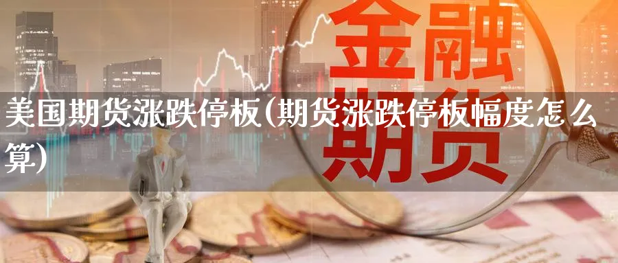 美国期货涨跌停板(期货涨跌停板幅度怎么算) (https://www.ynbygsw.com/) 期货平台 第1张