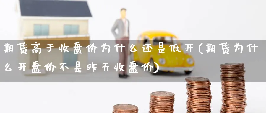 期货高于收盘价为什么还是低开(期货为什么开盘价不是昨天收盘价) (https://www.ynbygsw.com/) 黄金期货 第1张