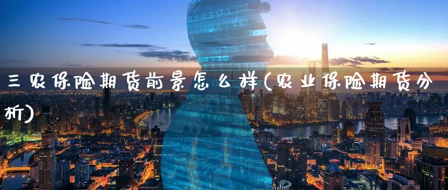 三农保险期货前景怎么样(农业保险期货分析) (https://www.ynbygsw.com/) 德指期货 第1张