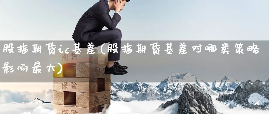 股指期货ic基差(股指期货基差对哪类策略影响最大) (https://www.ynbygsw.com/) 恒指期货 第1张