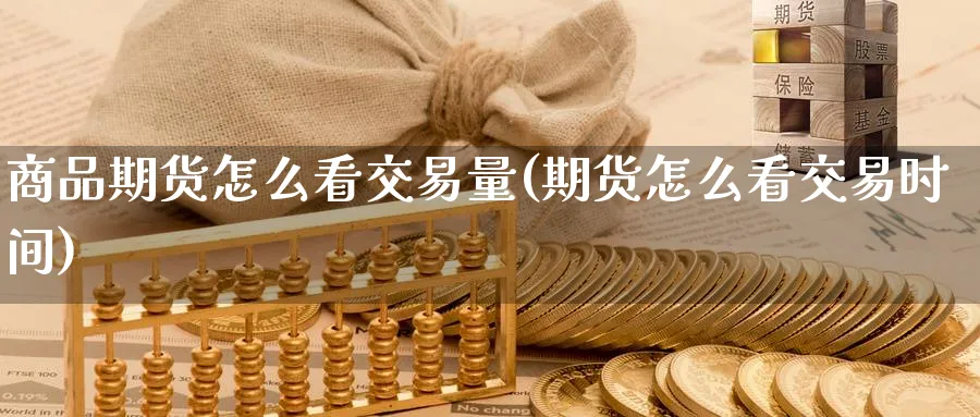 商品期货怎么看交易量(期货怎么看交易时间) (https://www.ynbygsw.com/) 德指期货 第1张