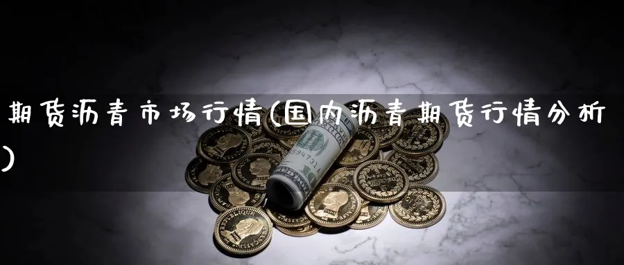 期货沥青市场行情(国内沥青期货行情分析) (https://www.ynbygsw.com/) 股指期货 第1张