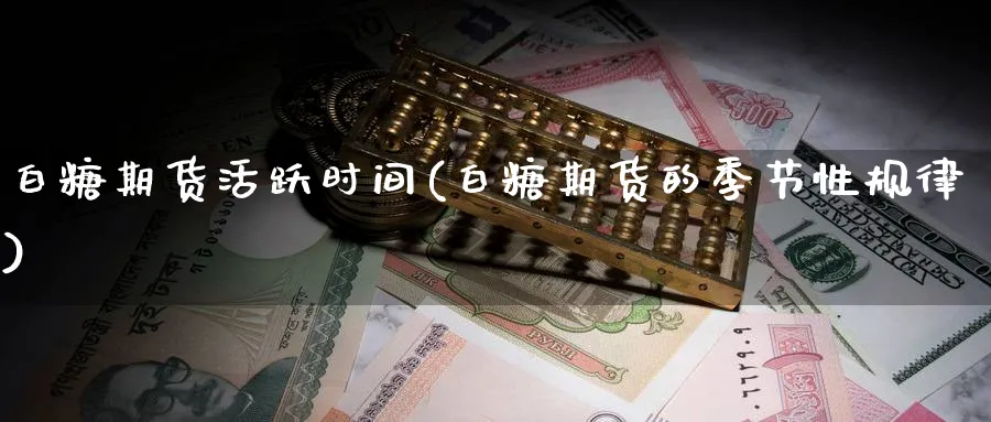 白糖期货活跃时间(白糖期货的季节性规律) (https://www.ynbygsw.com/) 期货入门 第1张
