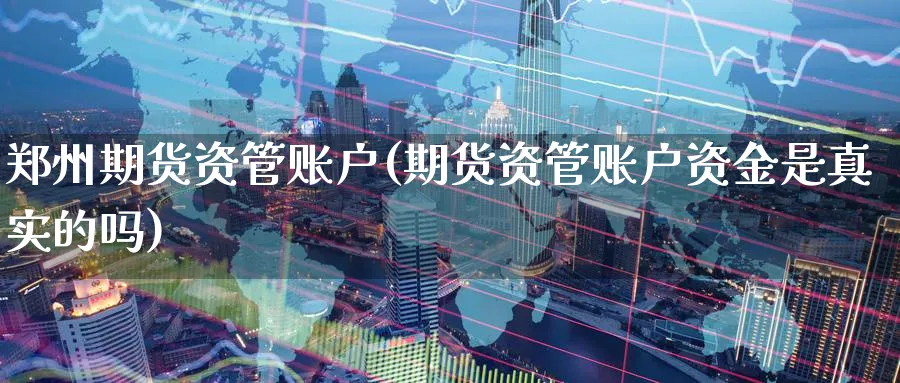 郑州期货资管账户(期货资管账户资金是真实的吗) (https://www.ynbygsw.com/) 期货软件 第1张