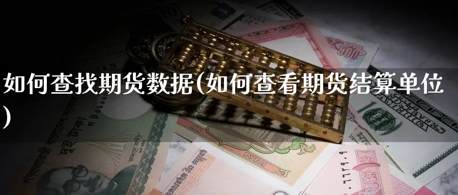 如何查找期货数据(如何查看期货结算单位) (https://www.ynbygsw.com/) 期货行情 第1张