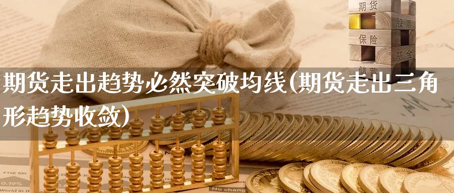 期货走出趋势必然突破均线(期货走出三角形趋势收敛) (https://www.ynbygsw.com/) 期货手续费 第1张