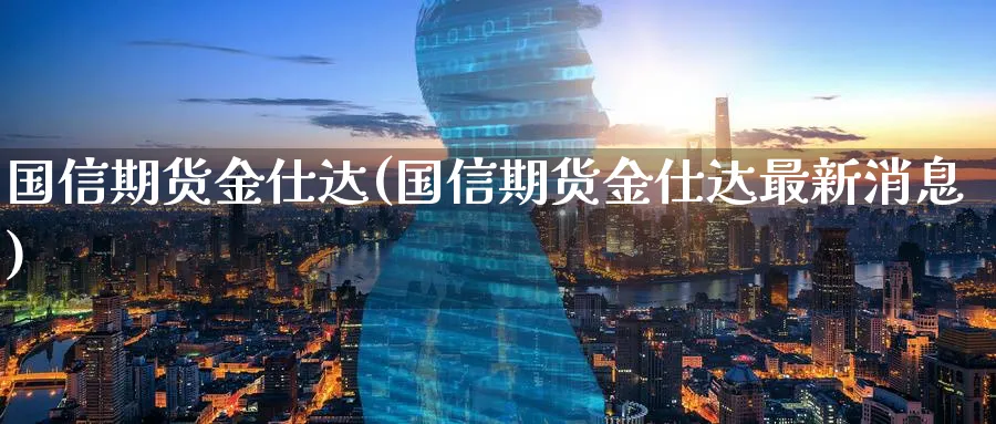 国信期货金仕达(国信期货金仕达最新消息) (https://www.ynbygsw.com/) 期货软件 第1张