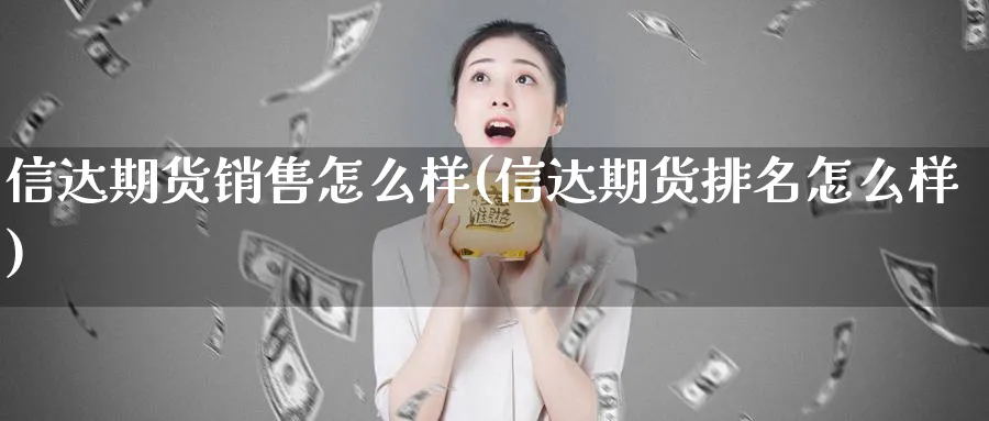 信达期货销售怎么样(信达期货排名怎么样) (https://www.ynbygsw.com/) 期货开户 第1张