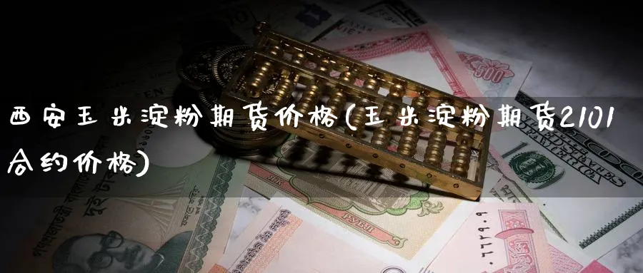 西安玉米淀粉期货价格(玉米淀粉期货2101合约价格) (https://www.ynbygsw.com/) 内盘期货 第1张