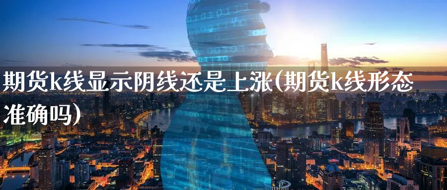 期货k线显示阴线还是上涨(期货k线形态准确吗) (https://www.ynbygsw.com/) 内盘期货 第1张