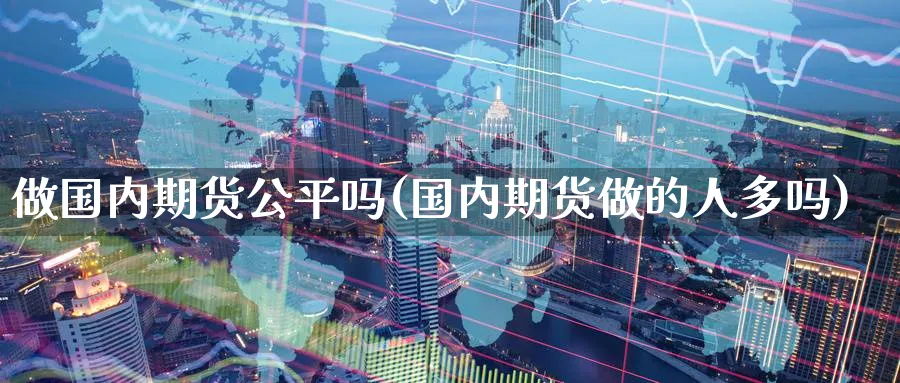 做国内期货公平吗(国内期货做的人多吗) (https://www.ynbygsw.com/) 期货学习 第1张